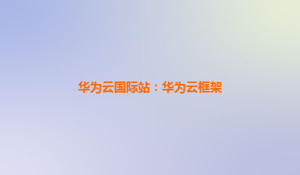 华为云国际站：华为云框架