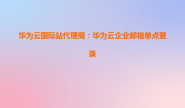 华为云国际站代理商：华为云企业邮箱单点登录