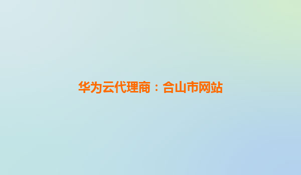 华为云代理商：合山市网站