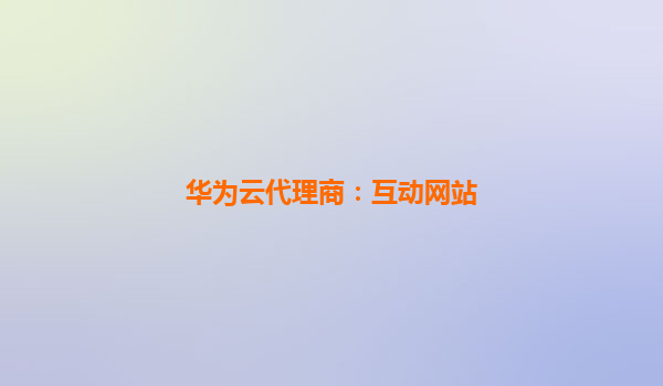 华为云代理商：互动网站