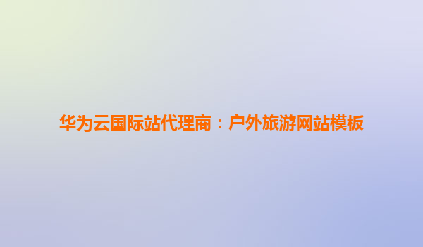 华为云国际站代理商：户外旅游网站模板