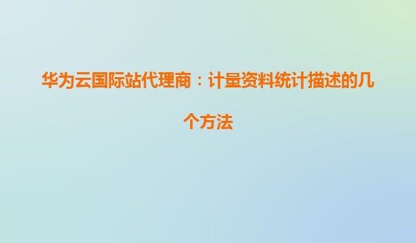 华为云国际站代理商：计量资料统计描述的几个方法