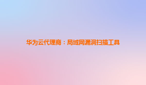 华为云代理商：局域网漏洞扫描工具