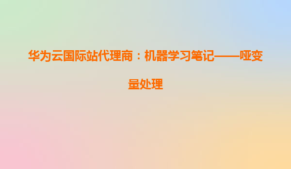 华为云国际站代理商：机器学习笔记——哑变量处理