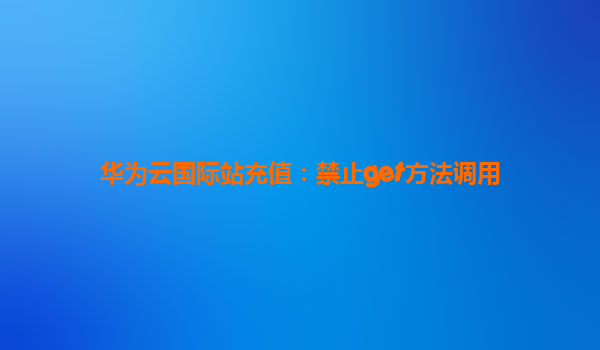 华为云国际站充值：禁止get方法调用