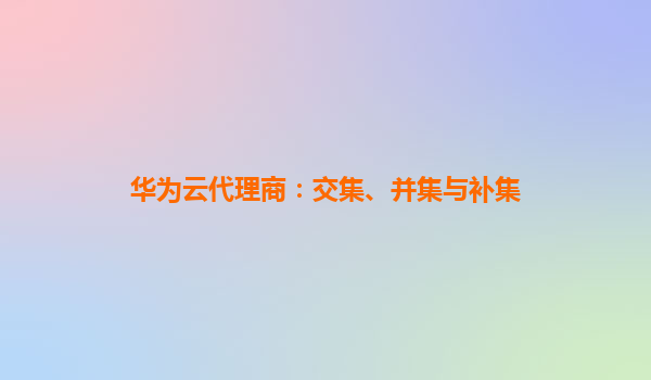 华为云代理商：交集、并集与补集