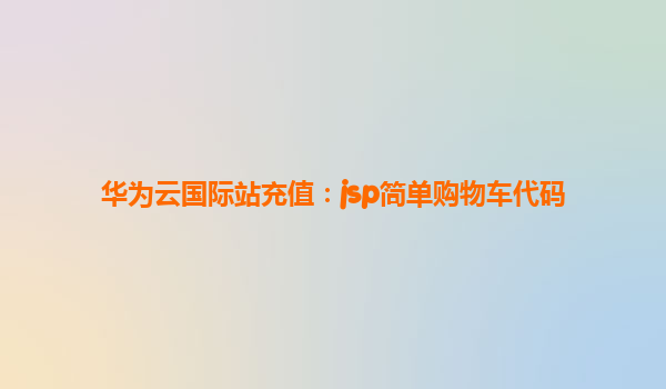 华为云国际站充值：jsp简单购物车代码