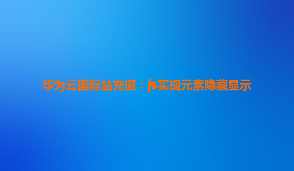 华为云国际站充值：js实现元素隐藏显示