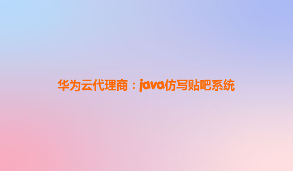 华为云代理商：java仿写贴吧系统