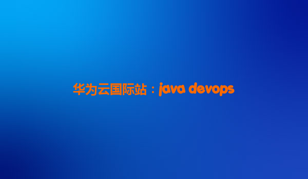 华为云国际站：java devops