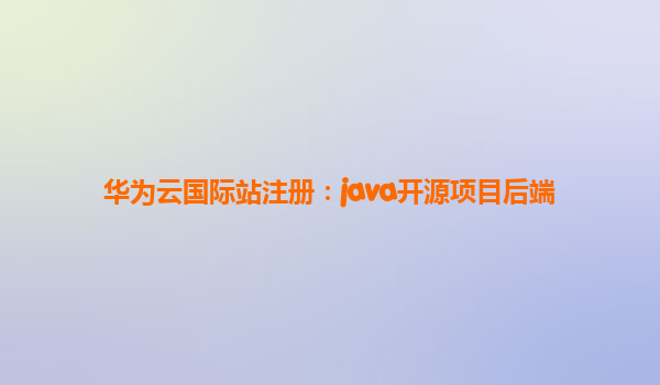 华为云国际站注册：java开源项目后端
