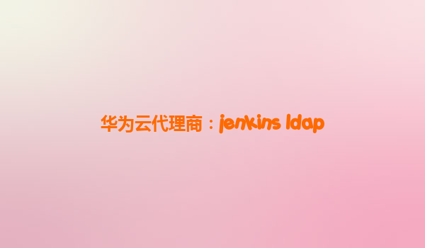 华为云代理商：jenkins ldap