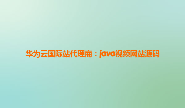 华为云国际站代理商：java视频网站源码
