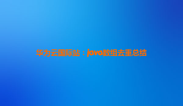 华为云国际站：java数组去重总结
