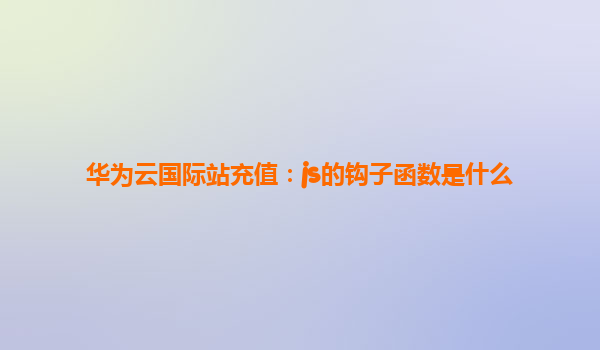华为云国际站充值：js的钩子函数是什么