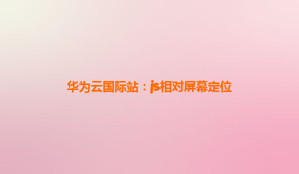 华为云国际站：js相对屏幕定位