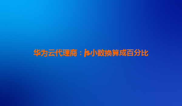 华为云代理商：js小数换算成百分比