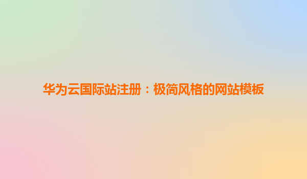 华为云国际站注册：极简风格的网站模板