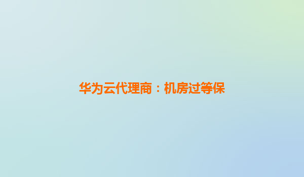 华为云代理商：机房过等保