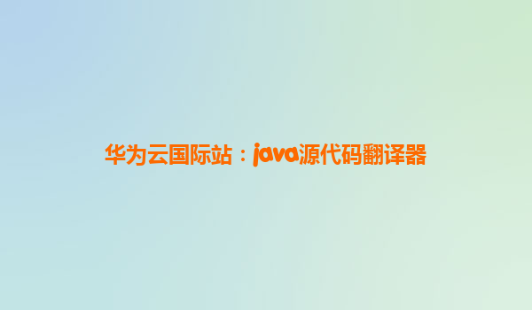 华为云国际站：java源代码翻译器