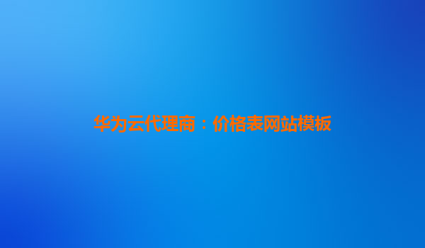 华为云代理商：价格表网站模板