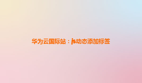 华为云国际站：js动态添加标签