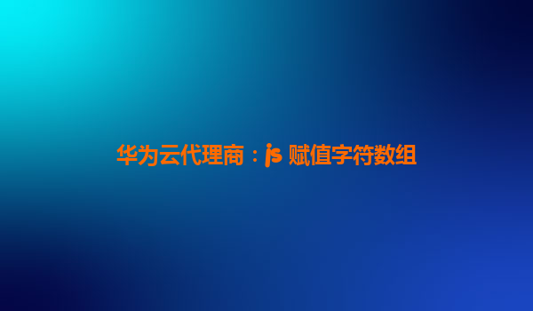 华为云代理商：js 赋值字符数组