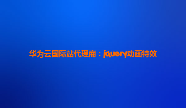 华为云国际站代理商：jquery动画特效