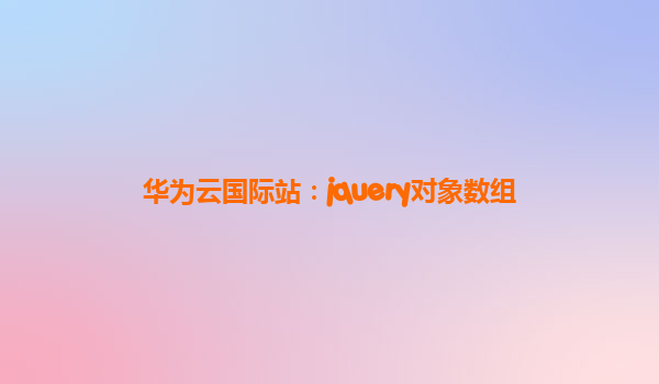 华为云国际站：jquery对象数组