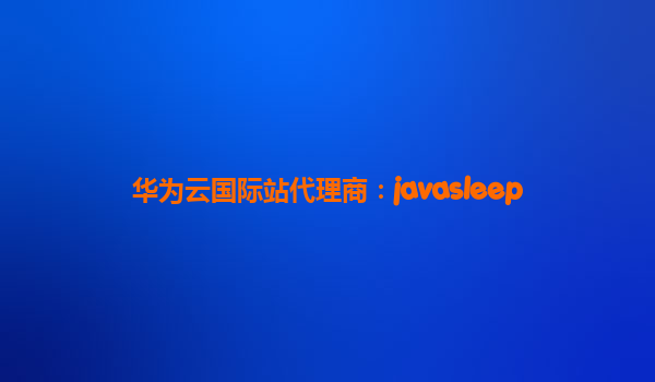 华为云国际站代理商：javasleep