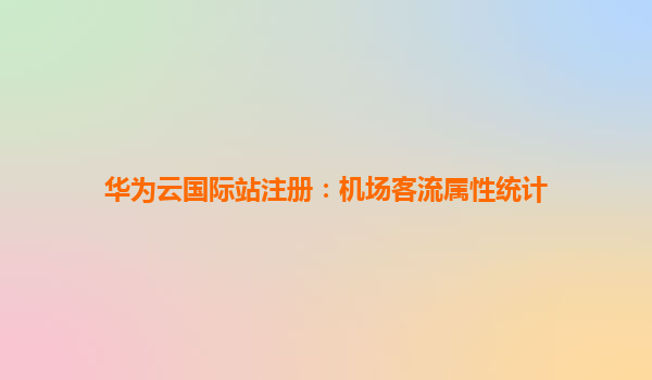 华为云国际站注册：机场客流属性统计