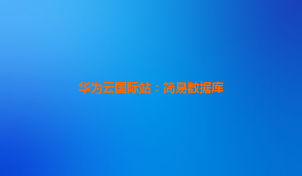 华为云国际站：简易数据库