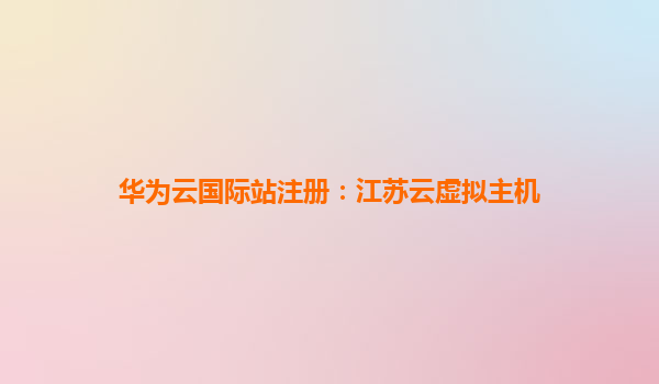 华为云国际站注册：江苏云虚拟主机