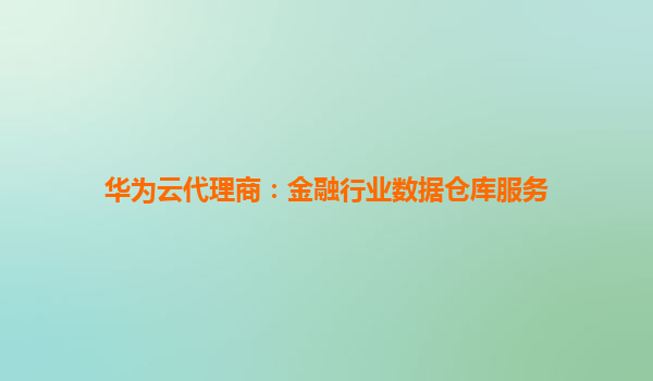 华为云代理商：金融行业数据仓库服务