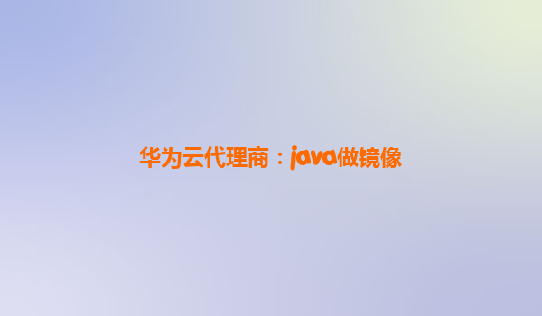 华为云代理商：java做镜像