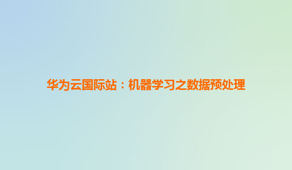 华为云国际站：机器学习之数据预处理