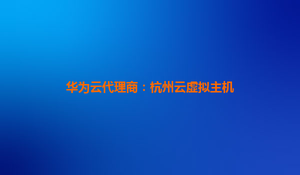 华为云代理商：杭州云虚拟主机