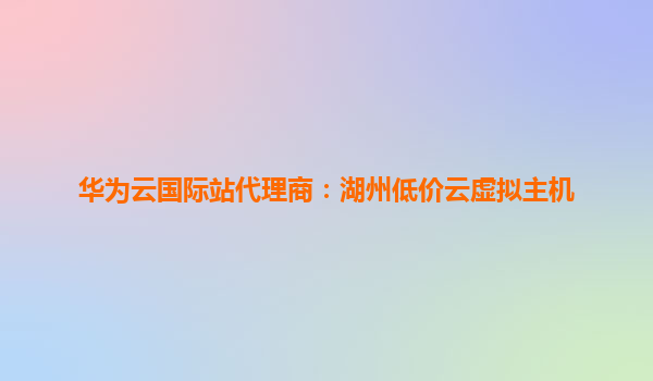 华为云国际站代理商：湖州低价云虚拟主机