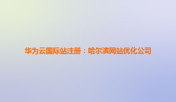 华为云国际站注册：哈尔滨网站优化公司