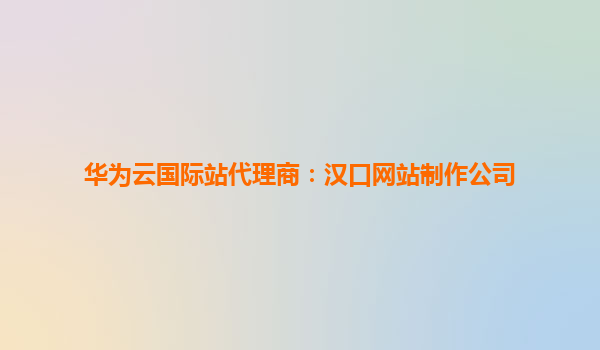 华为云国际站代理商：汉口网站制作公司
