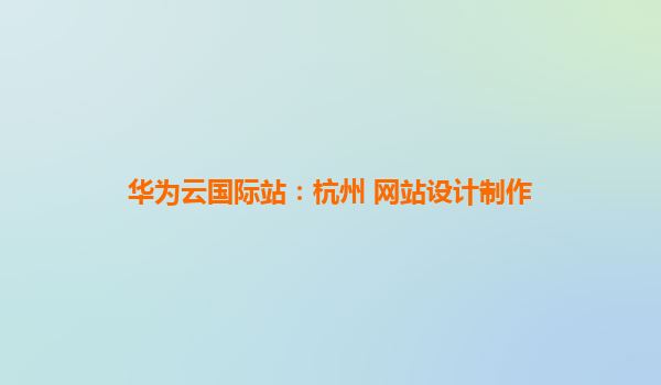 华为云国际站：杭州 网站设计制作
