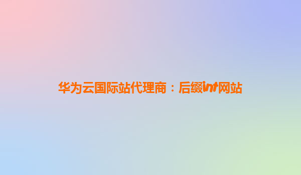 华为云国际站代理商：后缀int网站