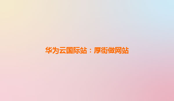 华为云国际站：厚街做网站