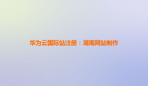 华为云国际站注册：湖南网站制作