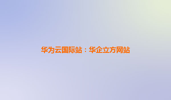 华为云国际站：华企立方网站
