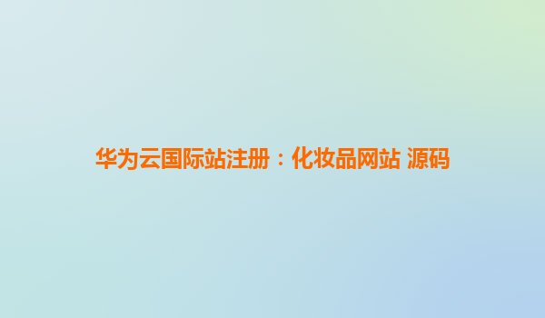 华为云国际站注册：化妆品网站 源码