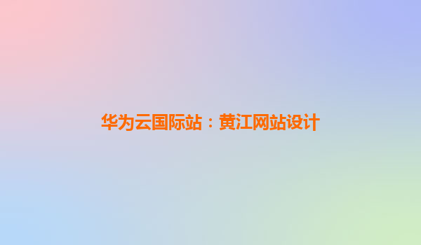 华为云国际站：黄江网站设计