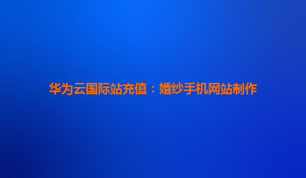 华为云国际站充值：婚纱手机网站制作