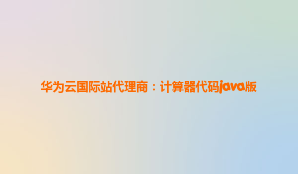 华为云国际站代理商：计算器代码java版