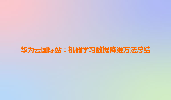 华为云国际站：机器学习数据降维方法总结